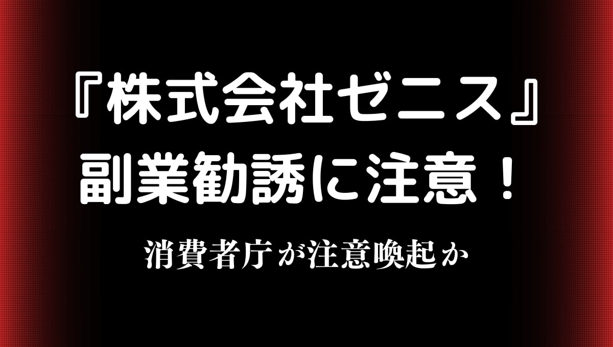 【株式会社ゼニス】危険な副業勧誘で評判最悪か！消費者庁が 注意喚起！