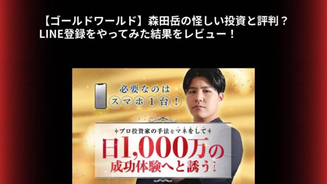 【ゴールドワールド】森田岳の怪しい投資と評判？LINE登録をやってみた結果をレビュー！