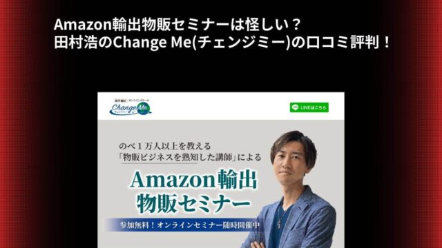 Amazon輸出物販セミナーは怪しい？田村浩のChange Me(チェンジミー)の口コミ評判！