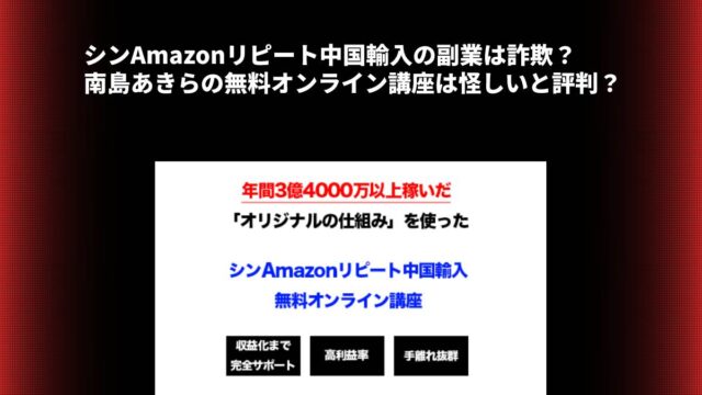 シンAmazonリピート中国輸入の副業は詐欺？南島あきらの無料オンライン講座は怪しいと評判？