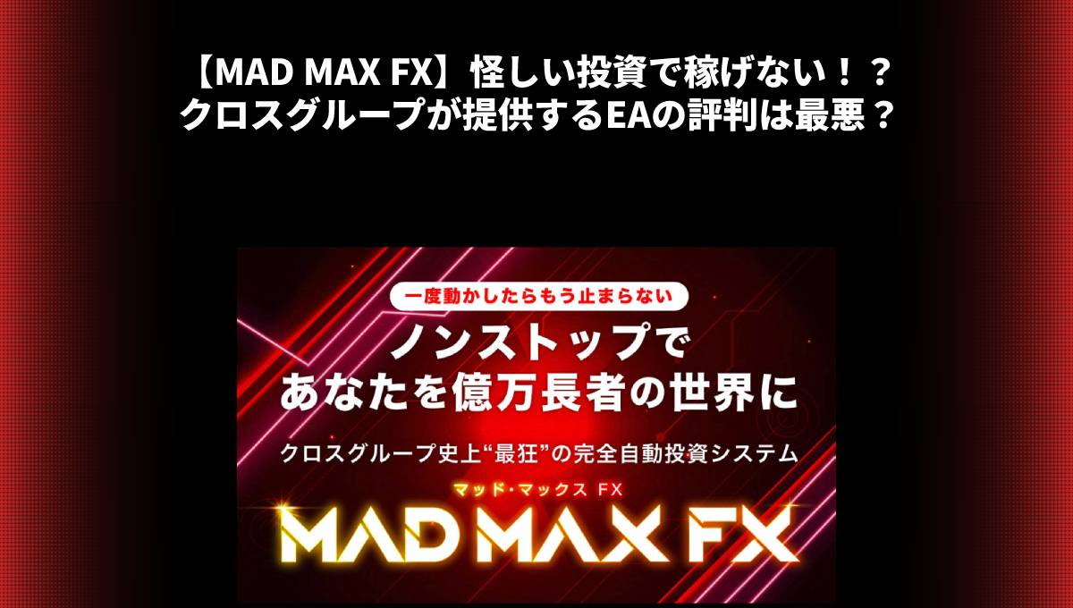 【MAD MAX FX】怪しい投資で稼げない！？クロスグループが提供するEAの評判は最悪？